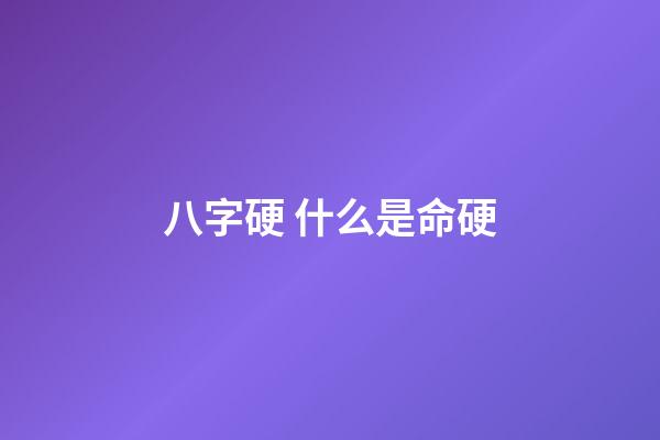 八字硬 什么是命硬